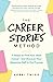 The Career Stories Method: 11 Steps to Find Your Ideal Career—and Discover Your Awesome Self in the Process