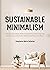 Sustainable Minimalism: Embrace Zero Waste, Build Sustainability Habits That Last, and Become a Minimalist Without Sacrificing the Planet