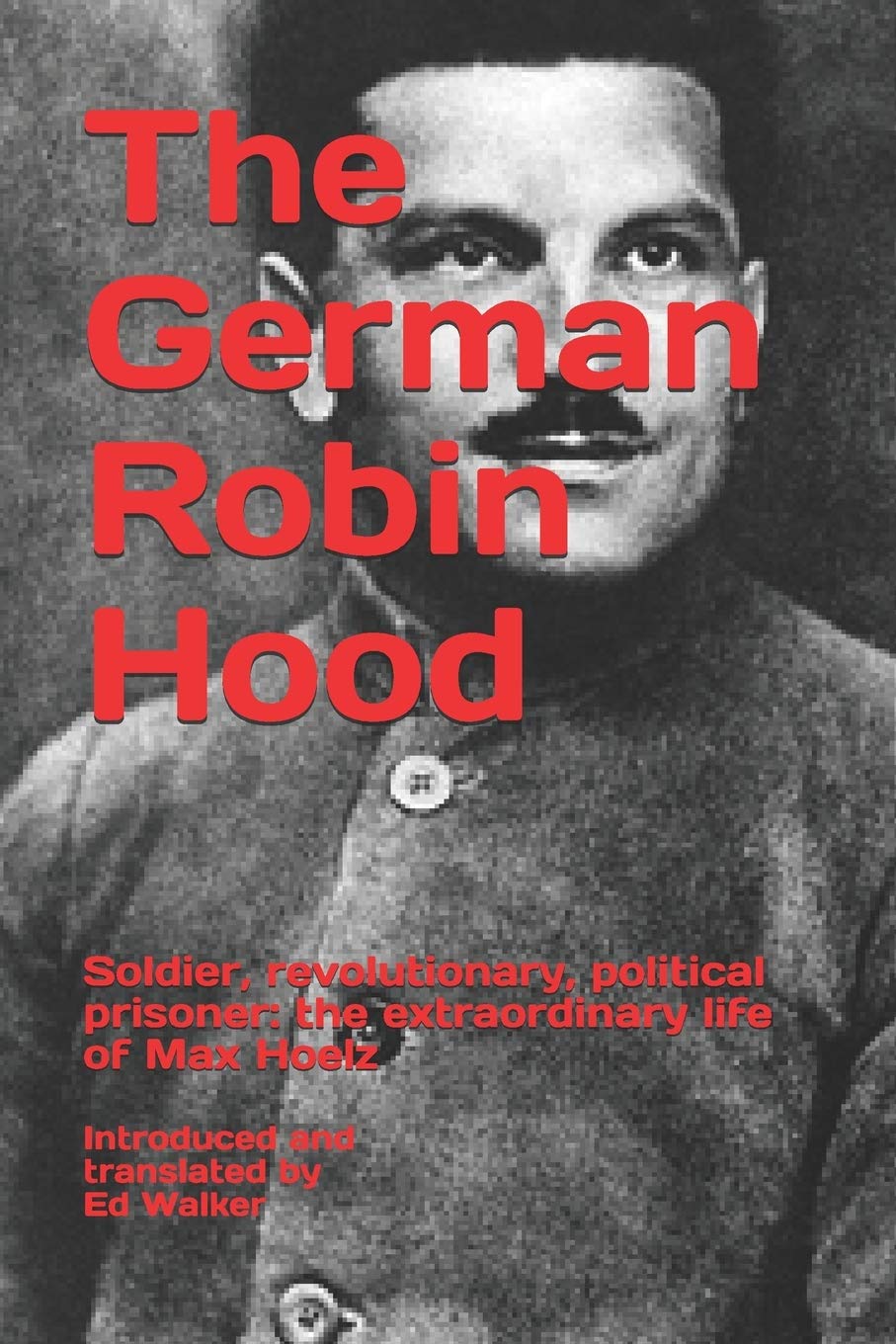 The German Robin Hood: Soldier, revolutionary, political prisoner: the extraordinary life of Max Hoelz (Paperback)