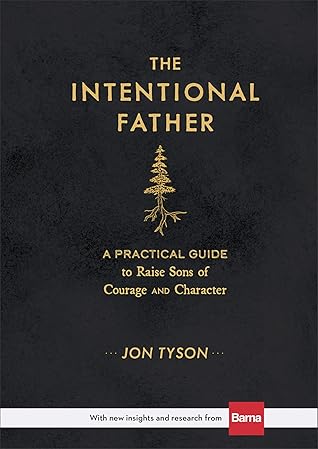 The Intentional Father: A Practical Guide to Raise Sons of Courage and Character (Includes Activities, Rites of Passage, and Steps for Parenting Boys. ... for Dads, Grandpas, and Expectant Fathers)