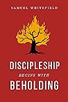 Discipleship Begins with Beholding by Samuel Whitefield