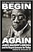 Begin Again: James Baldwin’s America and Its Urgent Lessons for Today