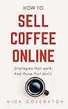 How To Sell Coffee Online: Strategies that work. And those that don't. Book cover for How To Sell Coffee Online: Strategies that work. And those that don't.