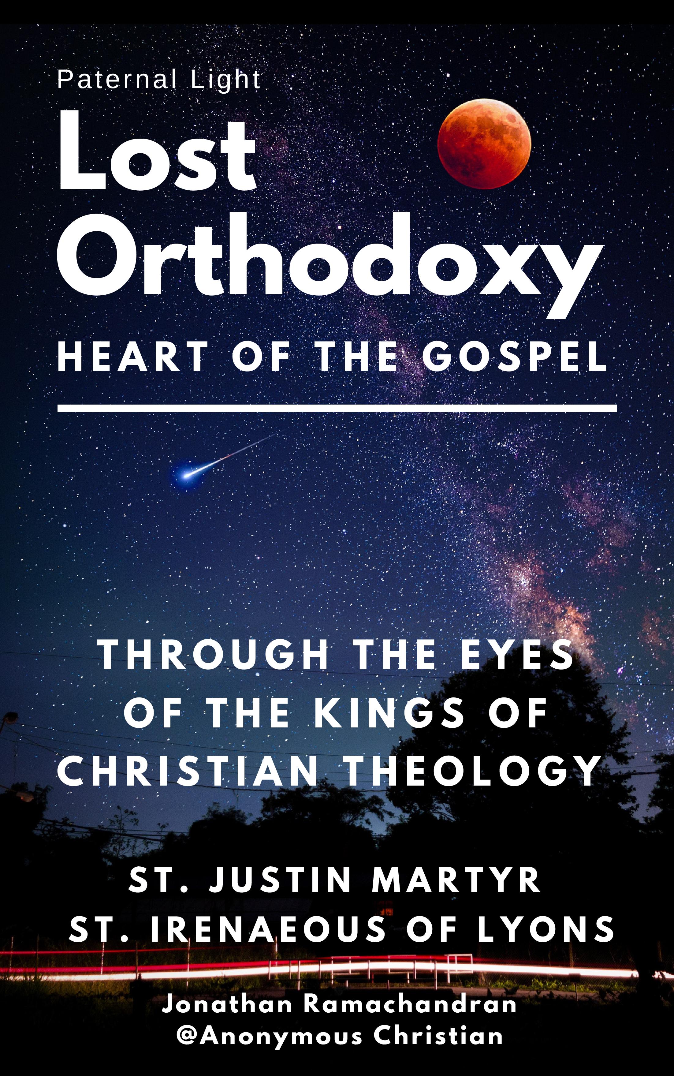 Lost Orthodoxy (Paternal Light – Heart of the Gospel through the Eyes of the Kings of Christian Theology St. Justin Martyr and St. Irenaeous of Lyons]