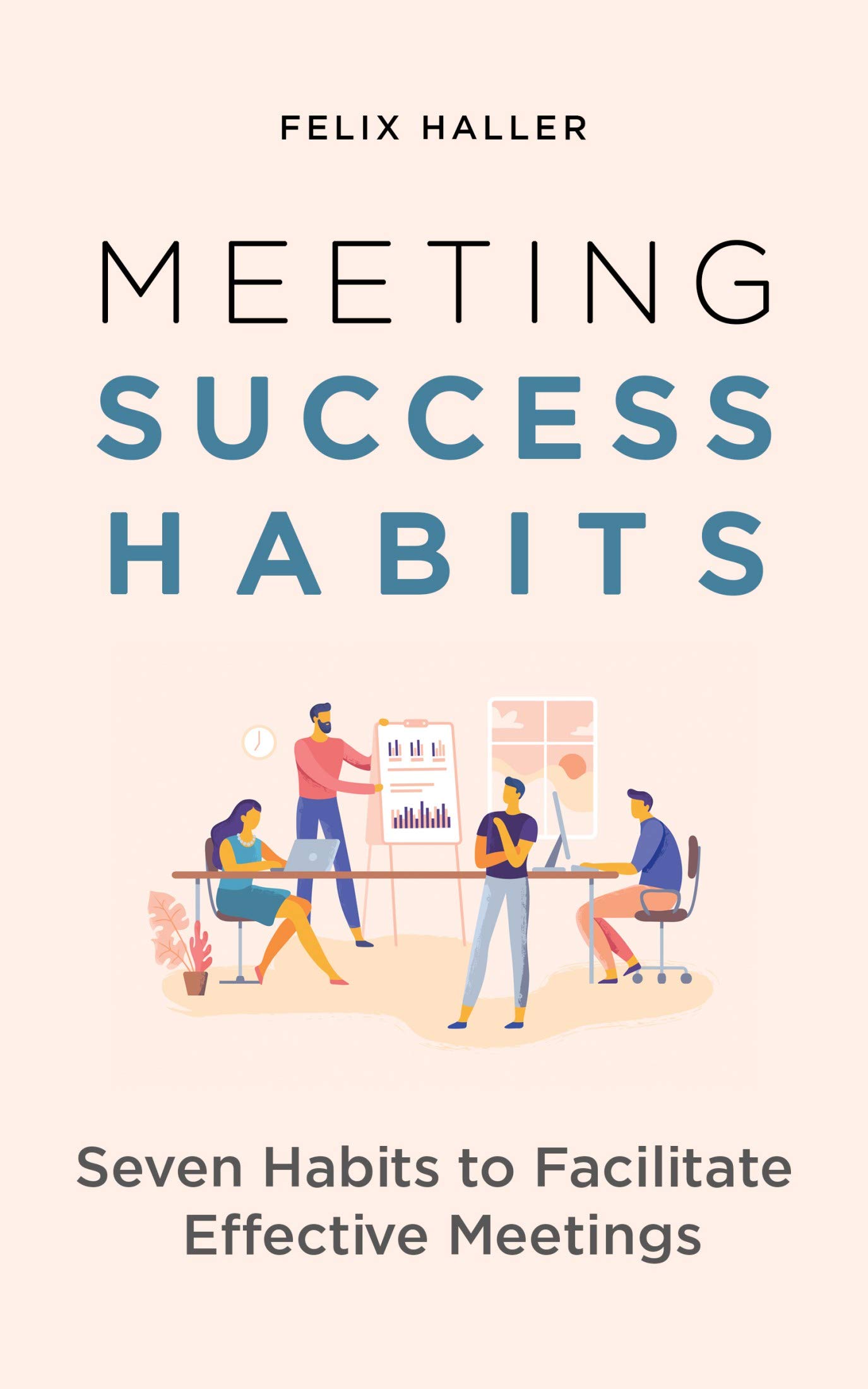 Meeting Success Habits: Seven Habits to Facilitate Effective Meetings (Kindle Edition)