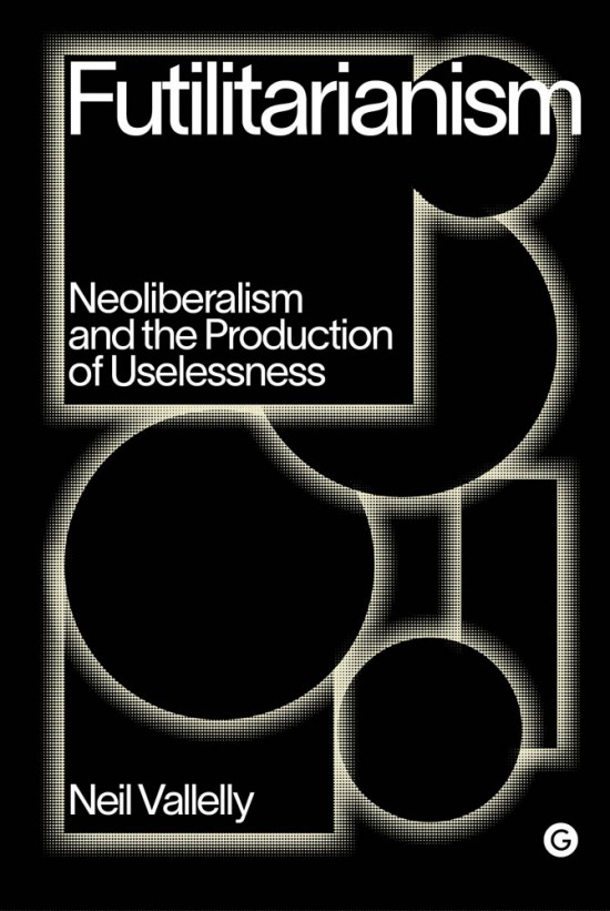 Futilitarianism: Neoliberalism and the Production of Uselessness (Hardcover)