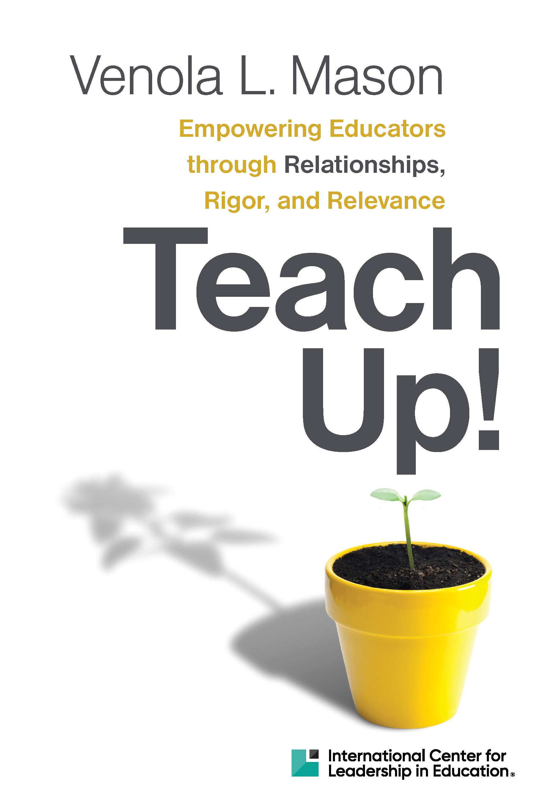 Empowering Educators through Relationships, Rigor, and Relevance Teach Up! (ICLE Publications)