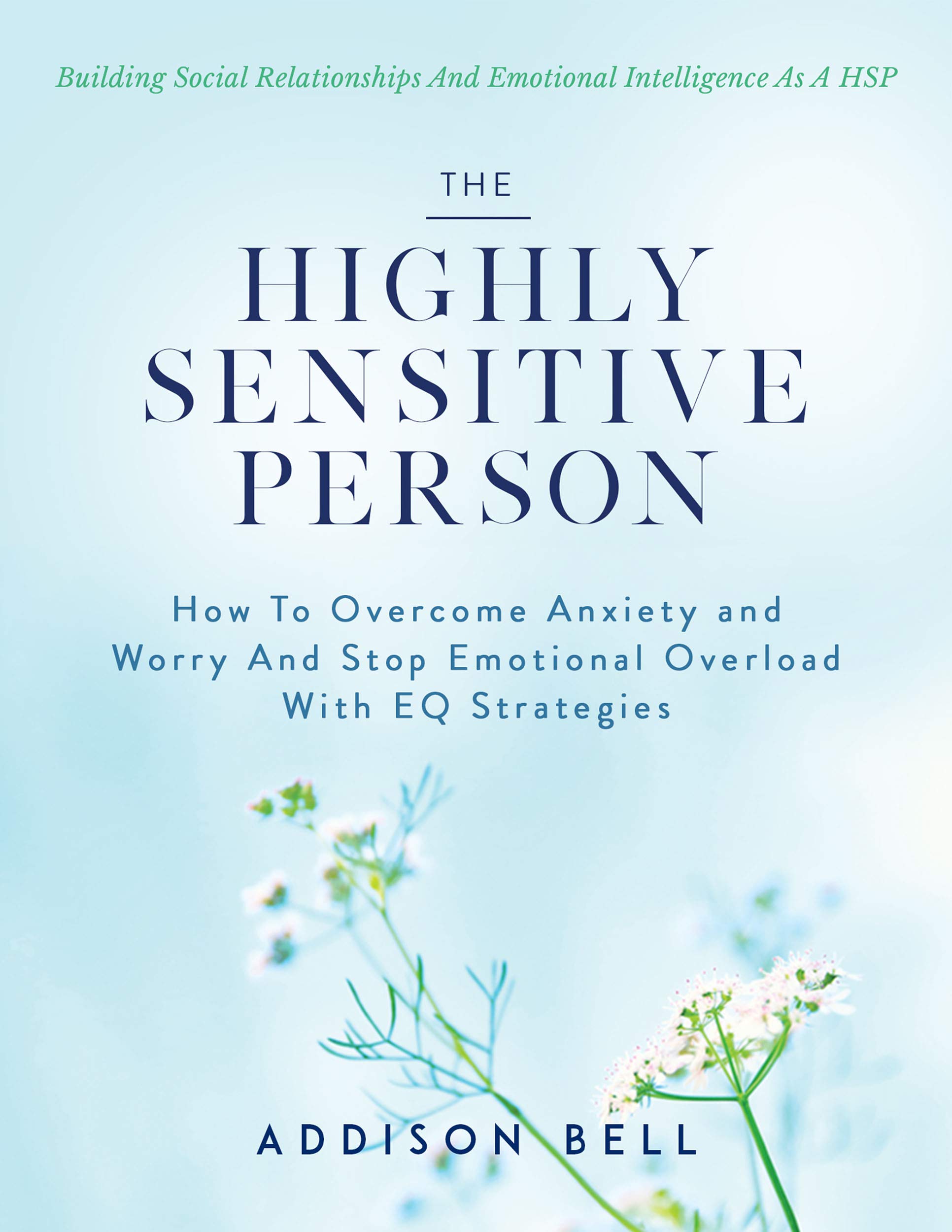 The Highly Sensitive Person: Building Social Relationships And Emotional Intelligence As A HSP - How To Overcome Anxiety and Worry And Stop Emotional Overload With EQ Strategies. (Kindle Edition)