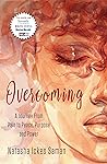 Overcoming: A Journey From Pain to Peace, Purpose and Power
