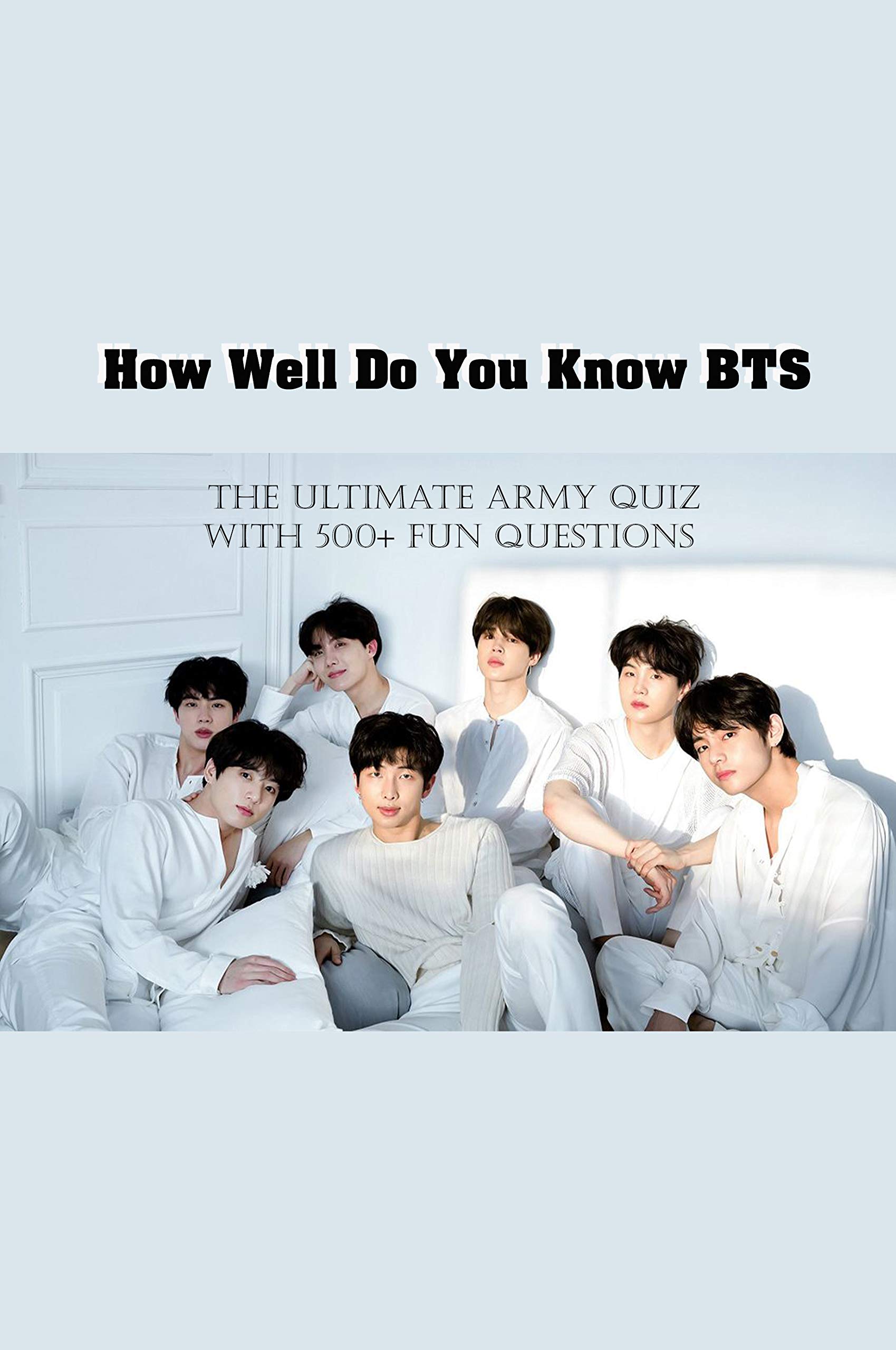 How Well Do You Know BTS: The Ultimate ARMY Quiz With 500+ Fun Questions: Bts Trivia Album (Kindle Edition)