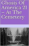 Ghosts Of America 21 – At The Cemetery Ghosts Of America 21 – At The Cemetery
