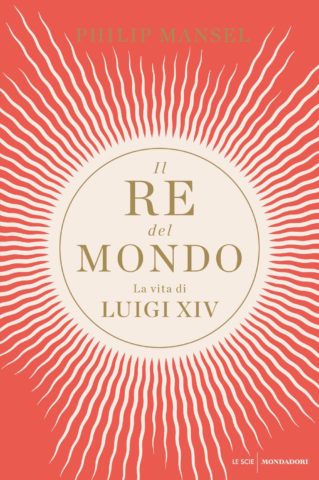 Il re del mondo: La vita di Luigi XIV