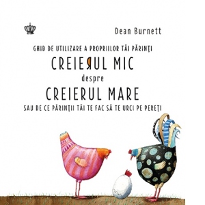Creierul mic despre creierul mare. Ghid de utilizare a propriilor tăi părinți sau de ce părinții tăi te fac să te urci pe pereți