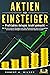 AKTIEN FÜR EINSTEIGER - Profitables Anlegen leicht gemacht: Wie Sie mit sicheren Strategien und ohne Vorkenntnisse auch in Krisenzeiten an der Börse intelligent ... und hohe Gewinne erzielen (German Edition)
