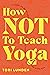 How Not To Teach Yoga: Lessons on Boundaries, Accountability, and Vulnerability - Learnt the Hard Way