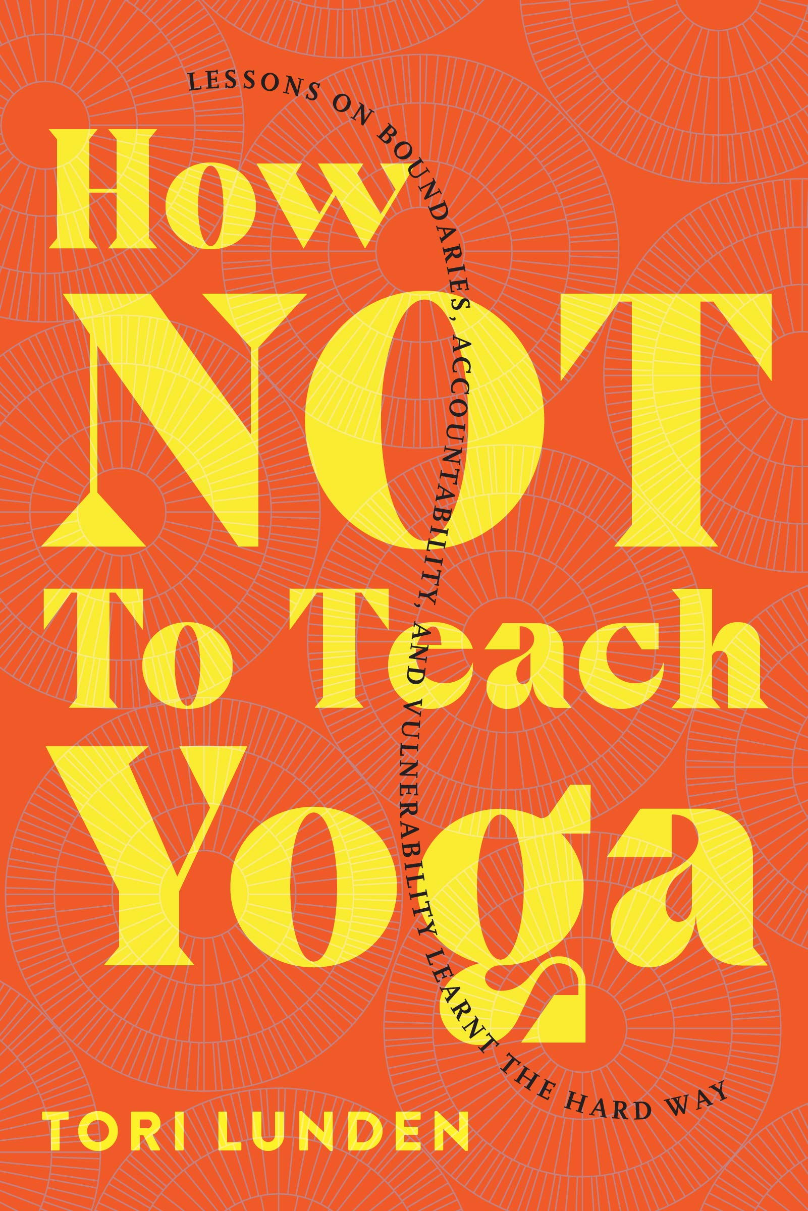 How Not To Teach Yoga: Lessons on Boundaries, Accountability, and Vulnerability - Learnt the Hard Way (Kindle Edition)
