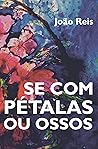 Se com Pétalas ou Ossos by João Reis