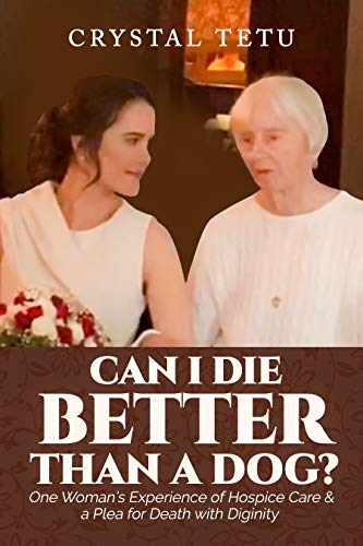 Can I Die Better Than a Dog?: One Woman's Experience of Hospice Care and a Plea for Death with Dignity