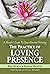 The Practice of Loving Presence: A Mindful Guide To Open-Hearted Relating