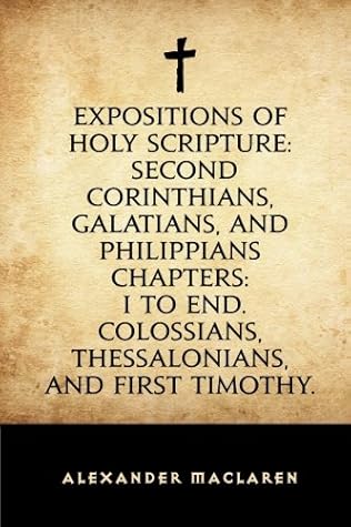 Expositions of Holy Scripture: Second Corinthians, Galatians, and Philippians Chapters: I to End. Colossians, Thessalonians, and First Timothy.