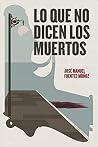 Lo que no dicen los muertos by José Manuel Fuentes Muñoz