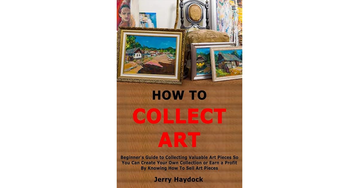 How to Collect Art Beginner's Guide to Collecting Valuable Art Pieces