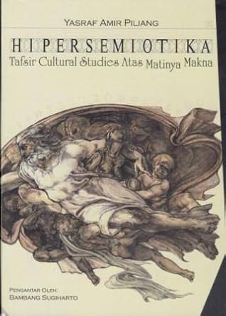 Hipersemiotika Tafsir Cultural Studies Atas Matinya Makna By Yasraf Amir Piliang