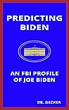 Predicting Biden: An FBI Profile of Joe Biden: Biden's Psychology, Future Actions and Presidency Predicting Biden: An FBI Profile of Joe Biden: Biden's Psychology, Future Actions and Presidency