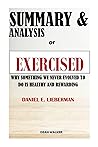 SUMMARY: EXERCISED: WHY SOMETHING WE NEVER EVOLVED TO DO IS HEALTHY AND REWARDING BY DANIEL E. LIEBERMAN SUMMARY: EXERCISED: WHY SOMETHING WE NEVER EVOLVED TO DO IS HEALTHY AND REWARDING BY DANIEL E. LIEBERMAN