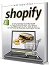 Shopify: A Simple Step-by-Step Guide for Beginners to Start your Online E-Commerce Business by Shopify Stores (E-Commerce Business Collection)