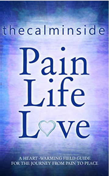 Pain, Life, Love: A Heart-Warming Field Guide for the Journey from Pain to Peace