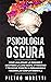 Psicologia Oscura: Come Analizzare le Persone e Decifrare la loro Mente Attraverso 7 Tecniche Segrete di Persuasione e Psicoanalisi Comportamentale (Italian Edition)