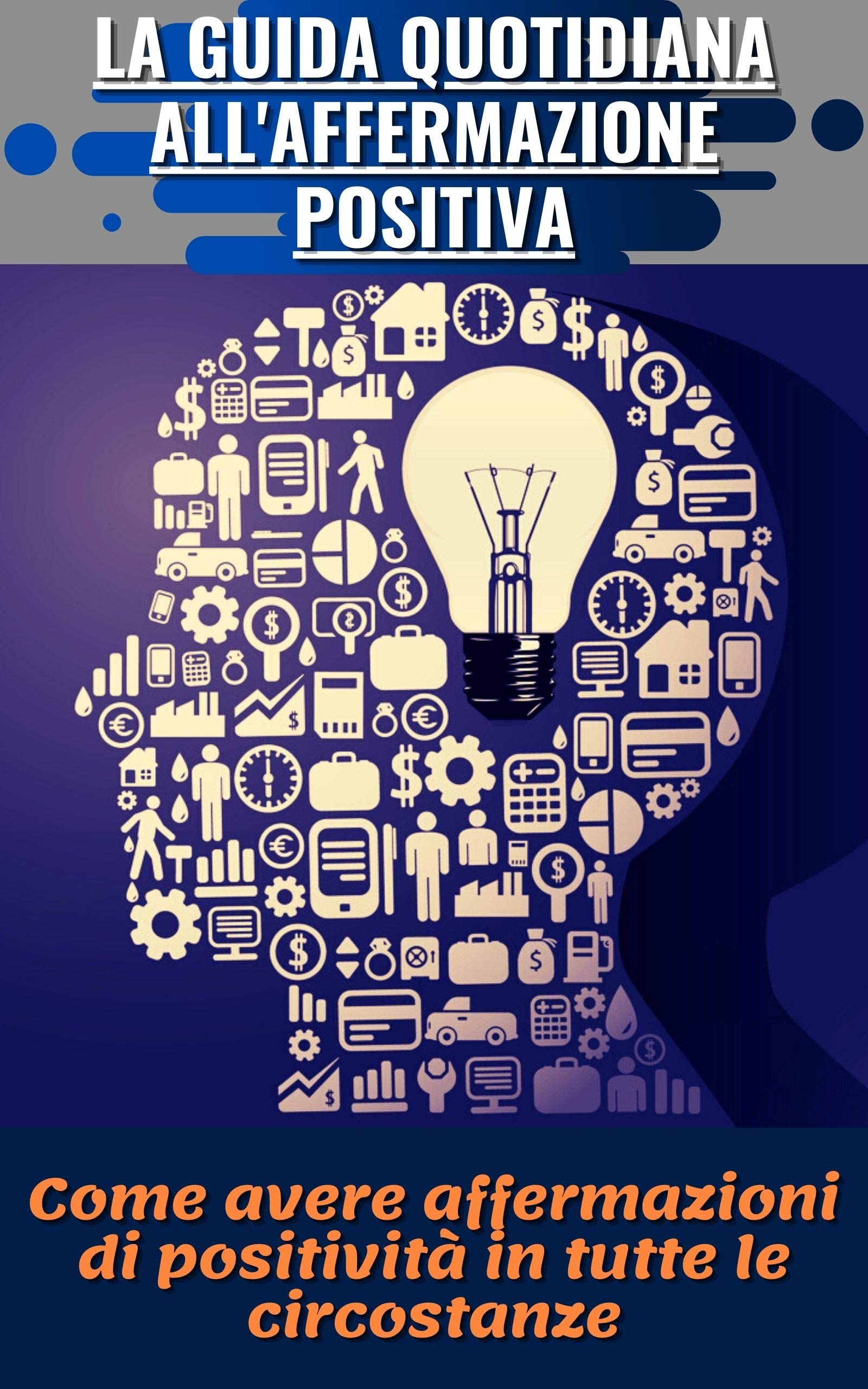 LA GUIDA QUOTIDIANA ALL'AFFERMAZIONE POSITIVA: Come avere affermazioni di positività in tutte le circostanze (Italian Edition)