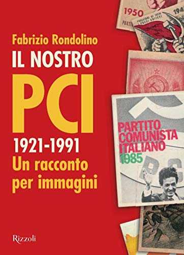 Il nostro PCI. 1921-1991 Un racconto per immagini