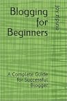 Blogging for Beginners: A Complete Guide for Successful Blogger Blogging for Beginners: A Complete Guide for Successful Blogger