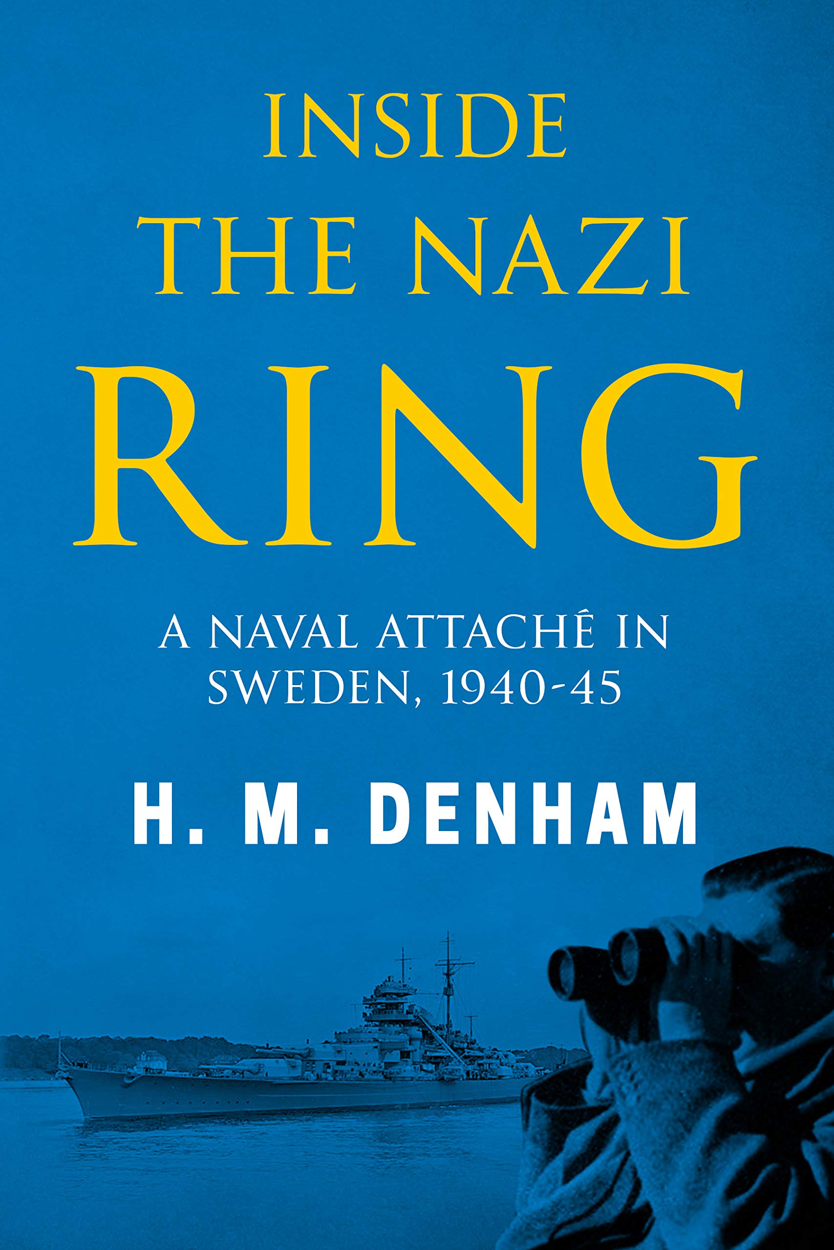 Inside the Nazi Ring: A Naval Attaché in Sweden, 1940-1945 (Memoirs from World War Two)