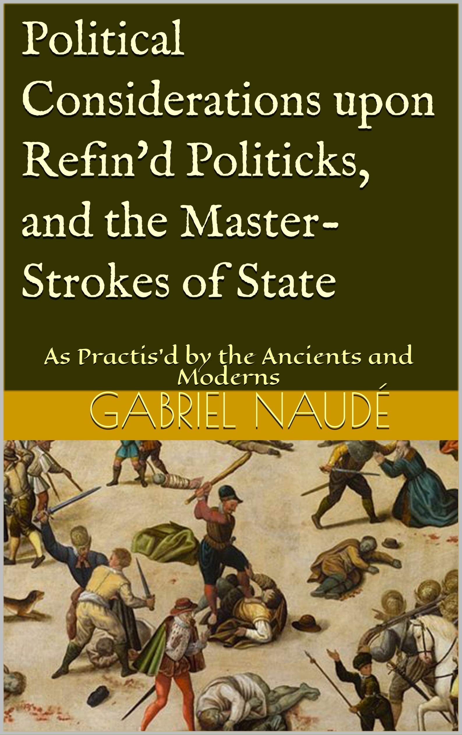 Political Considerations upon Refin'd Politicks, and the Master-Strokes of State: As Practis'd by the Ancients and Moderns (Kindle Edition)