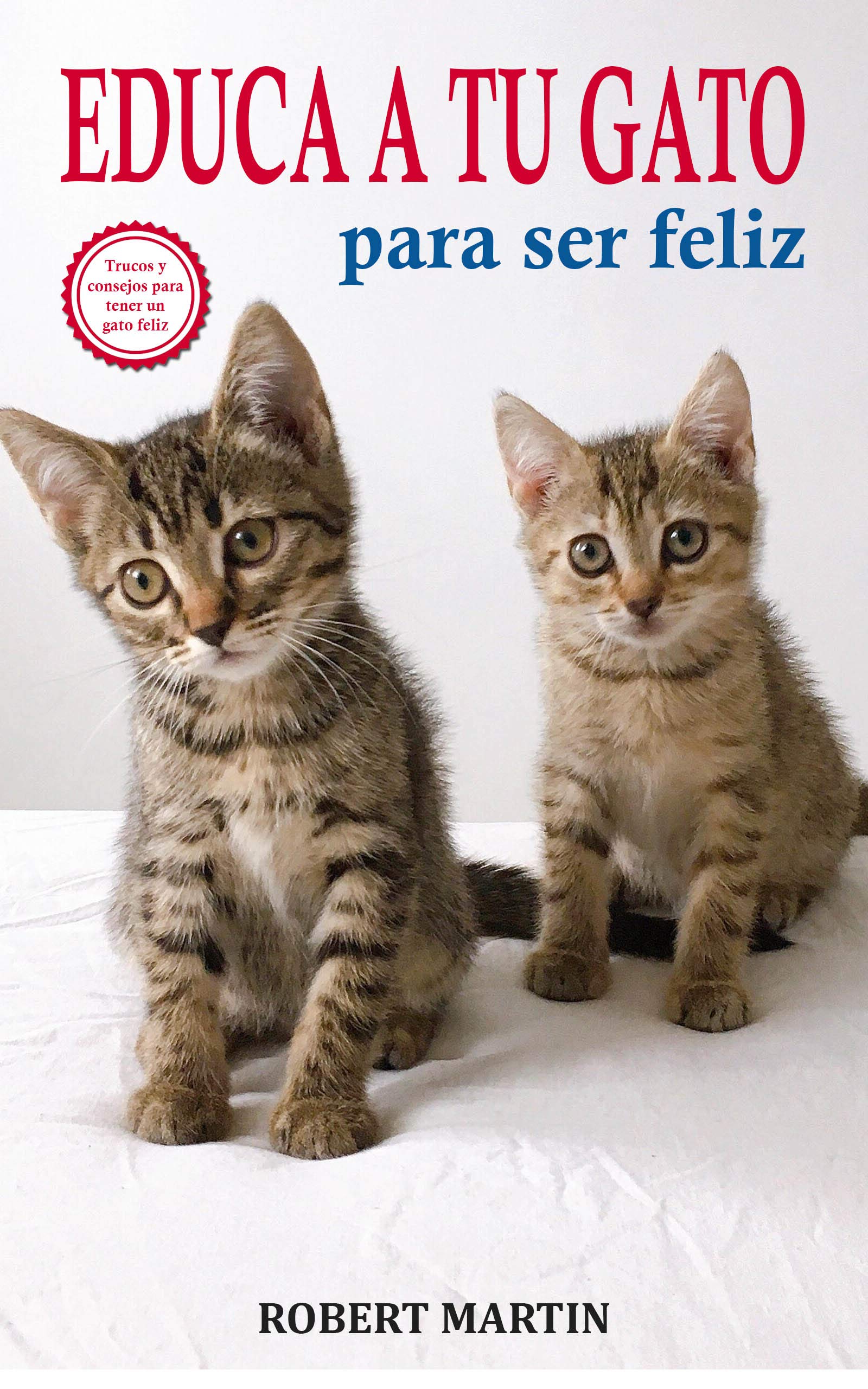 Portada de EDUCA A TU GATO PARA SER FELIZ: Instrucciones, consejos, trucos y señales de adiestramiento felino para educar a tu gato y conseguir que sea cariñoso y ... y que no sea agresivo, de Robert Martin
