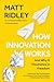 How Innovation Works: And Why It Flourishes in Freedom