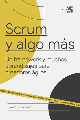 Scrum y algo más: Un framework y muchos aprendizajes para creadores ágiles (Agile Coaching Path)