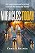 Miracles Today: The Supernatural Work of God in the Modern World
