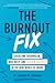 The Burnout Fix: Overcome Overwhelm, Beat Busy, and Sustain Success in the New World of Work