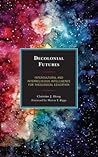 Decolonial Futures: Intercultural and Interreligious Intelligence for Theological Education (Postcolonial and Decolonial Studies in Religion and Theology)
