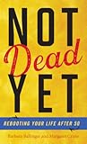 Not Dead Yet: Rebooting Your Life after 50