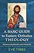 A Basic Guide to Eastern Orthodox Theology: Introducing Beliefs and Practices