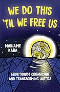We Do This 'til We Free Us: Abolitionist Organizing and Transforming Justice