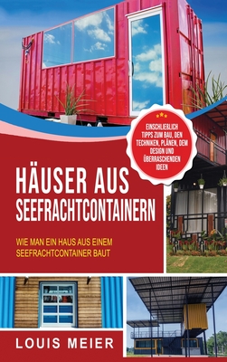 Häuser aus Seefrachtcontainern: Wie man ein Haus aus einem Seefrachtcontainer baut - einschließlich Tipps zum Bau, den Techniken, Plänen, dem Design und überraschenden Ideen