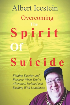 Overcoming The Spirit Of Suicide: Finding Destiny and Purpose When You're Alienated, Isolated and Dealing With Loneliness