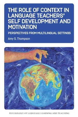 The Role of Context in Language Teachers’ Self Development and Motivation: Perspectives from Multilingual Settings (Psychology of Language Learning and Teaching, 13) (Volume 13)