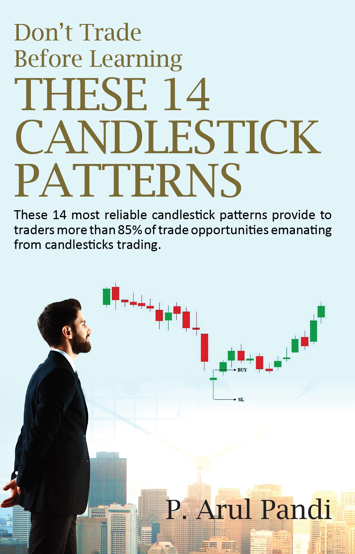 DON'T TRADE BEFORE LEARNING THESE 14 CANDLESTICK PATTERNS: These 14 most reliable candlestick patterns provide to traders more than 85% of the trade opportunities emanating from candlesticks trading. (Kindle Edition)
